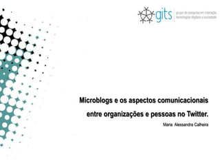 Microblogs e os aspectos comunicacionais  entre organizações e pessoas no Twitter. Maria  Alessandra Calheira 