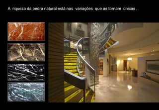 A riqueza da pedra natural está nas variações que as tornam únicas .
 