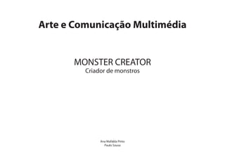 Arte e Comunicação Multimédia


      MONSTER CREATOR
         Criador de monstros




              Ana Mafalda Pinto
                Paulo Sousa
 