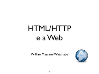 HTML/HTTP
  e a Web
Willian Massami Watanabe



           1
 
