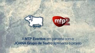 A MTP Eventos em parceria com o
JOANA Grupo de Teatro apresenta o projeto
 
