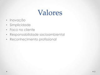 Valores
•   Inovação
•   Simplicidade
•   Foco no cliente
•   Responsabilidade socioambiental
•   Reconhecimento profissional




                                      20
 