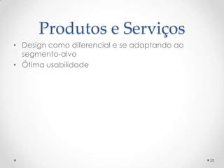 Produtos e Serviços
• Design como diferencial e se adaptando ao
  segmento-alvo
• Ótima usabilidade




                                              28
 