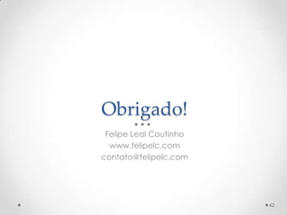 Obrigado!
 Felipe Leal Coutinho
  www.felipelc.com
contato@felipelc.com




                        42
 