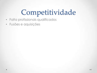 Competitividade
• Falta profissionais qualificados
• Fusões e aquisições




                                     9
 