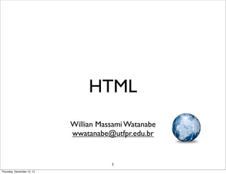 HTML
                            Willian Massami Watanabe
                            wwatanabe@utfpr.edu.br


                                       1
Thursday, December 13, 12
 