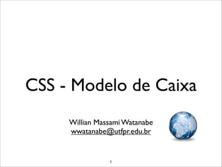 CSS - Modelo de Caixa
     Willian Massami Watanabe
     wwatanabe@utfpr.edu.br


                1
 
