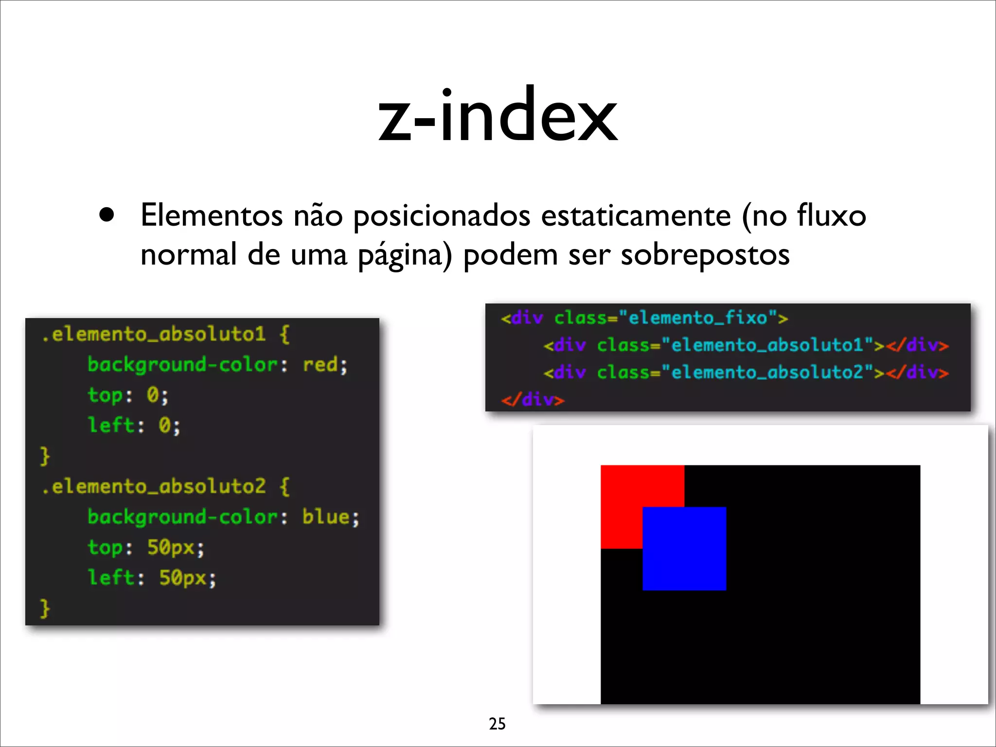 z-index
•   Elementos não posicionados estaticamente (no ﬂuxo
    normal de uma página) podem ser sobrepostos




                           25
 