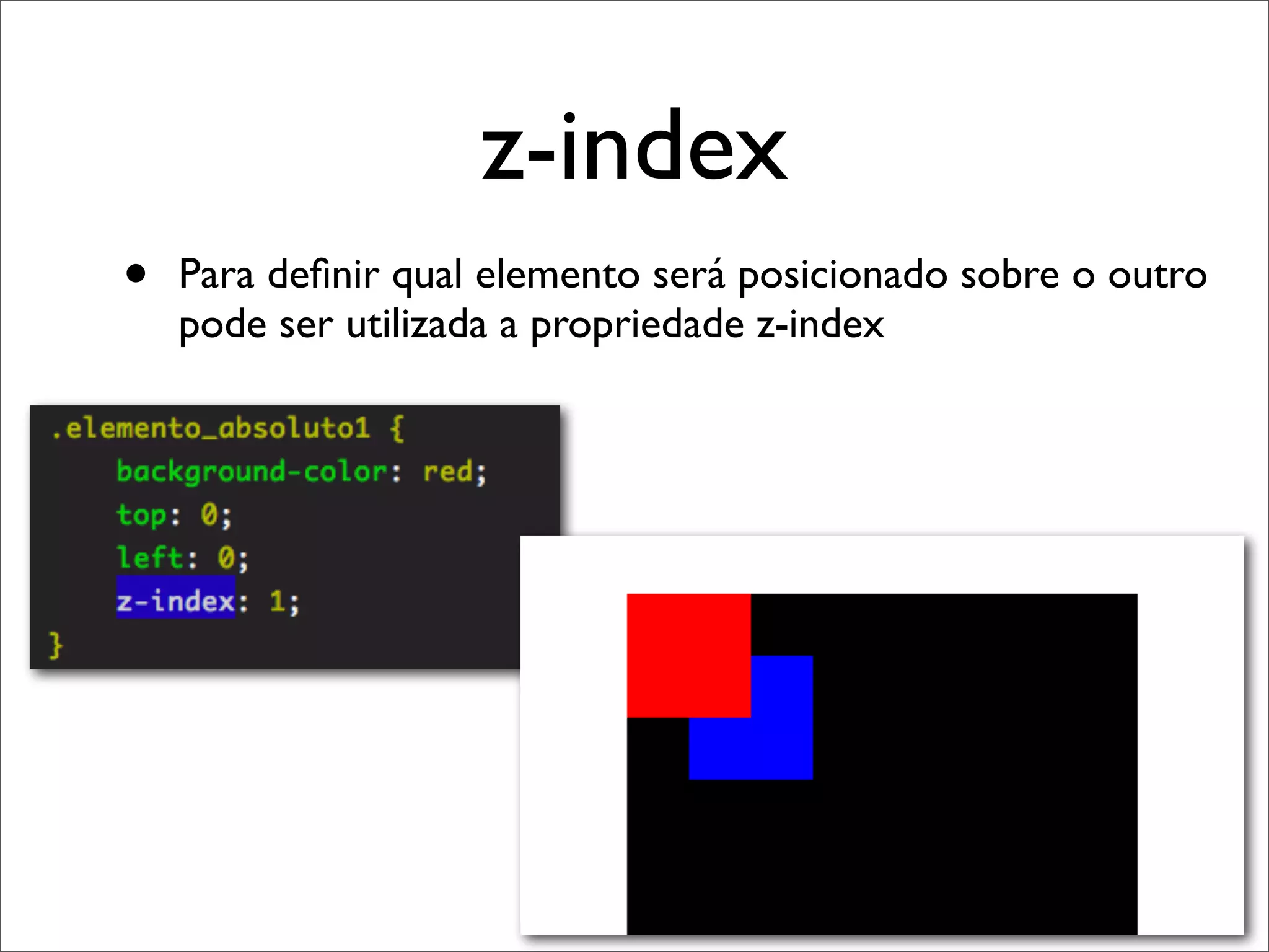 z-index
•   Para deﬁnir qual elemento será posicionado sobre o outro
    pode ser utilizada a propriedade z-index




                            26
 