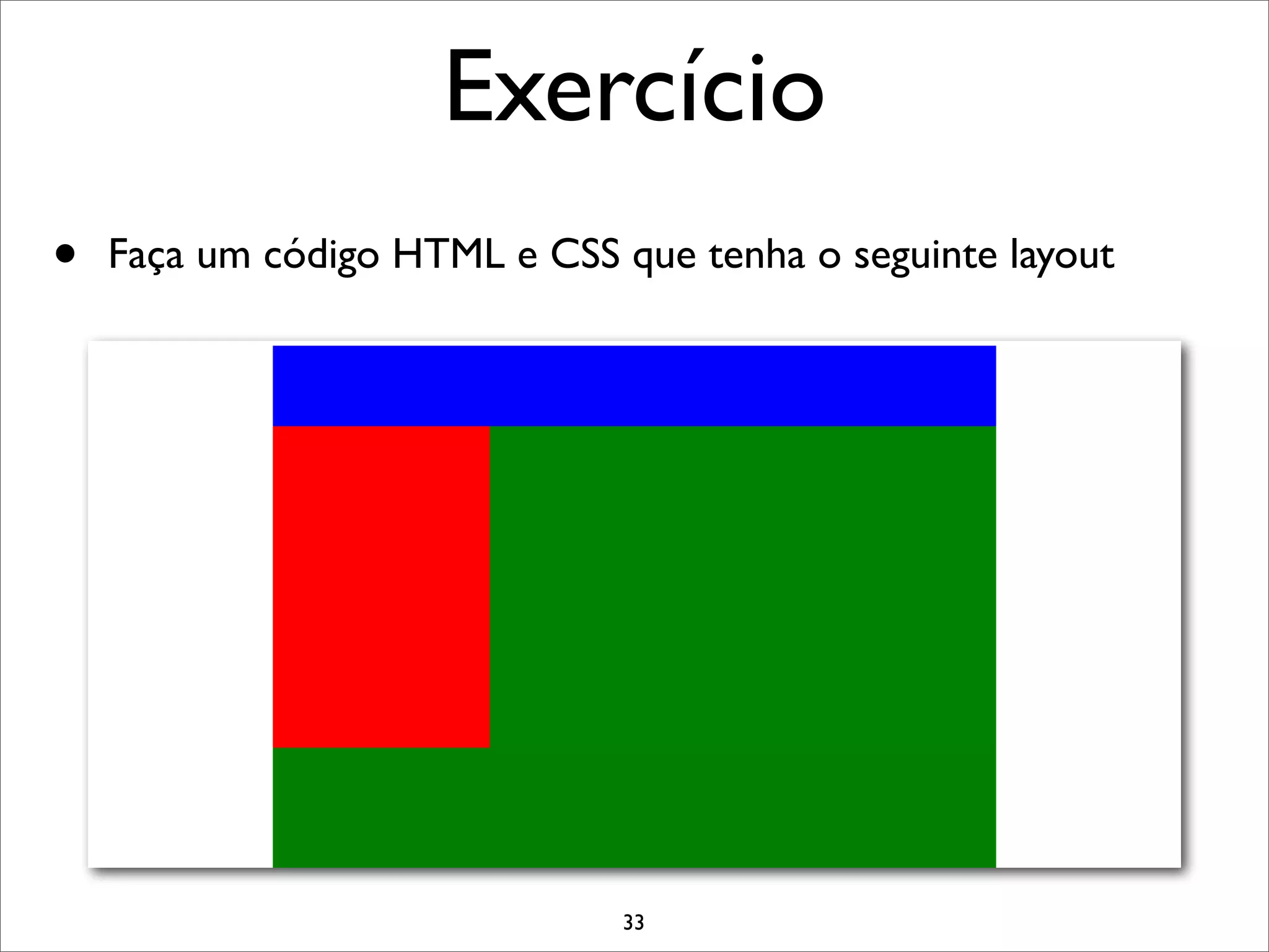 Exercício
•   Faça um código HTML e CSS que tenha o seguinte layout




                               33
 