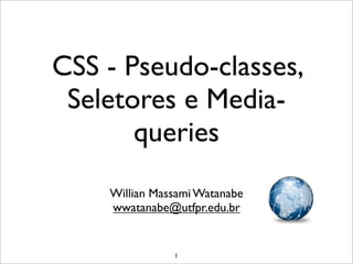 CSS - Pseudo-classes,
 Seletores e Media-
       queries
    Willian Massami Watanabe
    wwatanabe@utfpr.edu.br


               1
 