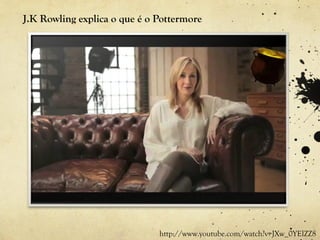 J.K Rowling explica o que é o Pottermore




                              http://www.youtube.com/watch?v=JXw_0YElZZ8
 