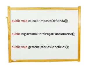 public void calcularImpostoDeRenda();


public BigDecimal totalPagarFuncionarios();


public void gerarRelatoriosBeneficios();
 