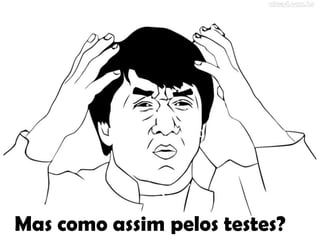 Mas como assim pelos testes?
 