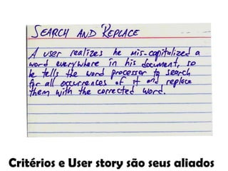 Critérios e User story são seus aliados
 