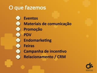 O que fazemos
Eventos
Materiais de comunicação
Promoção
PDV
Endomarketing
Feiras
Campanha de incentivo
Relacionamento / CRM
 