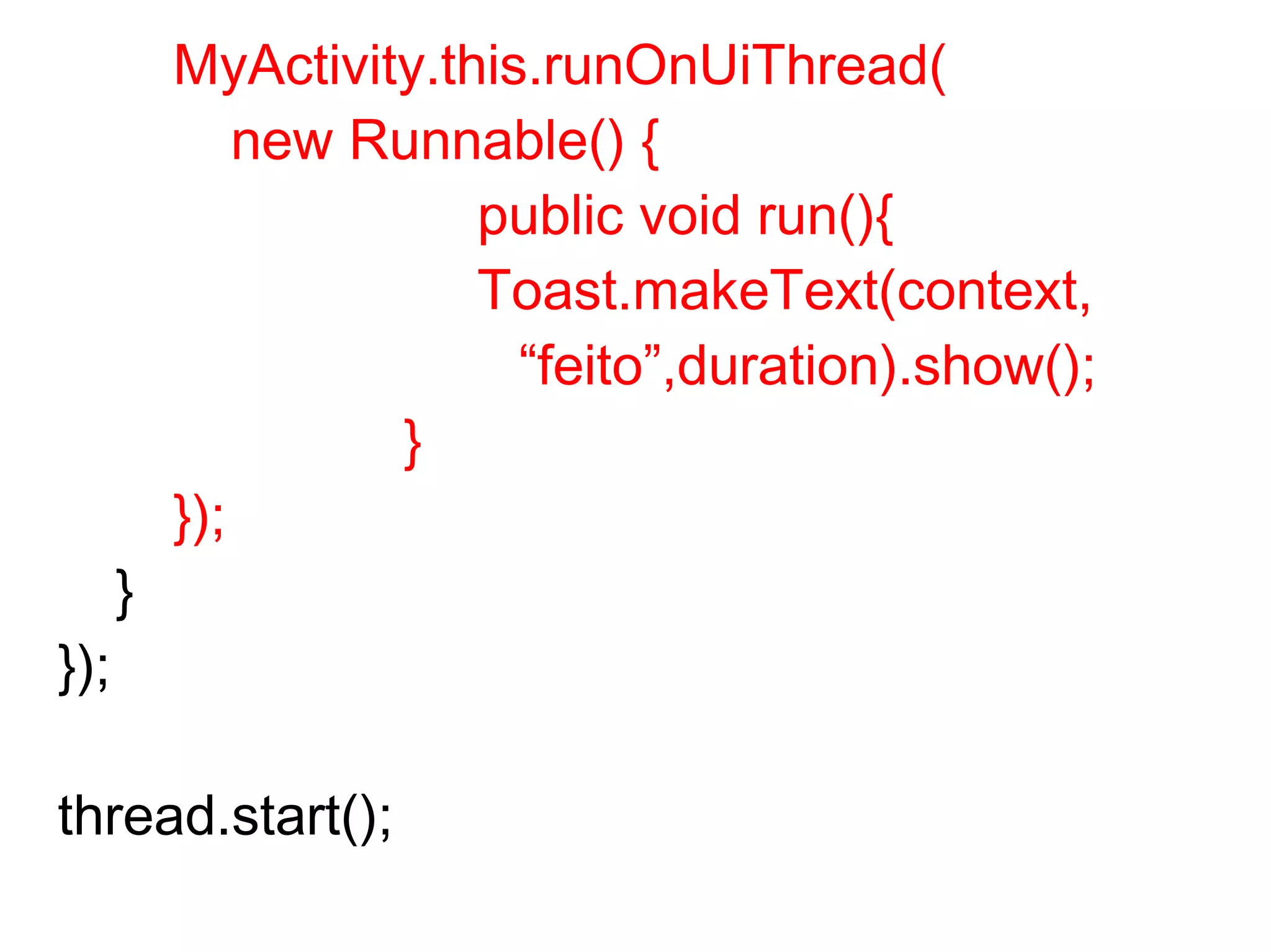 MyActivity.this.runOnUiThread(
new Runnable() {
public void run(){
Toast.makeText(context,
“feito”,duration).show();
}
});
}
});
thread.start();
 