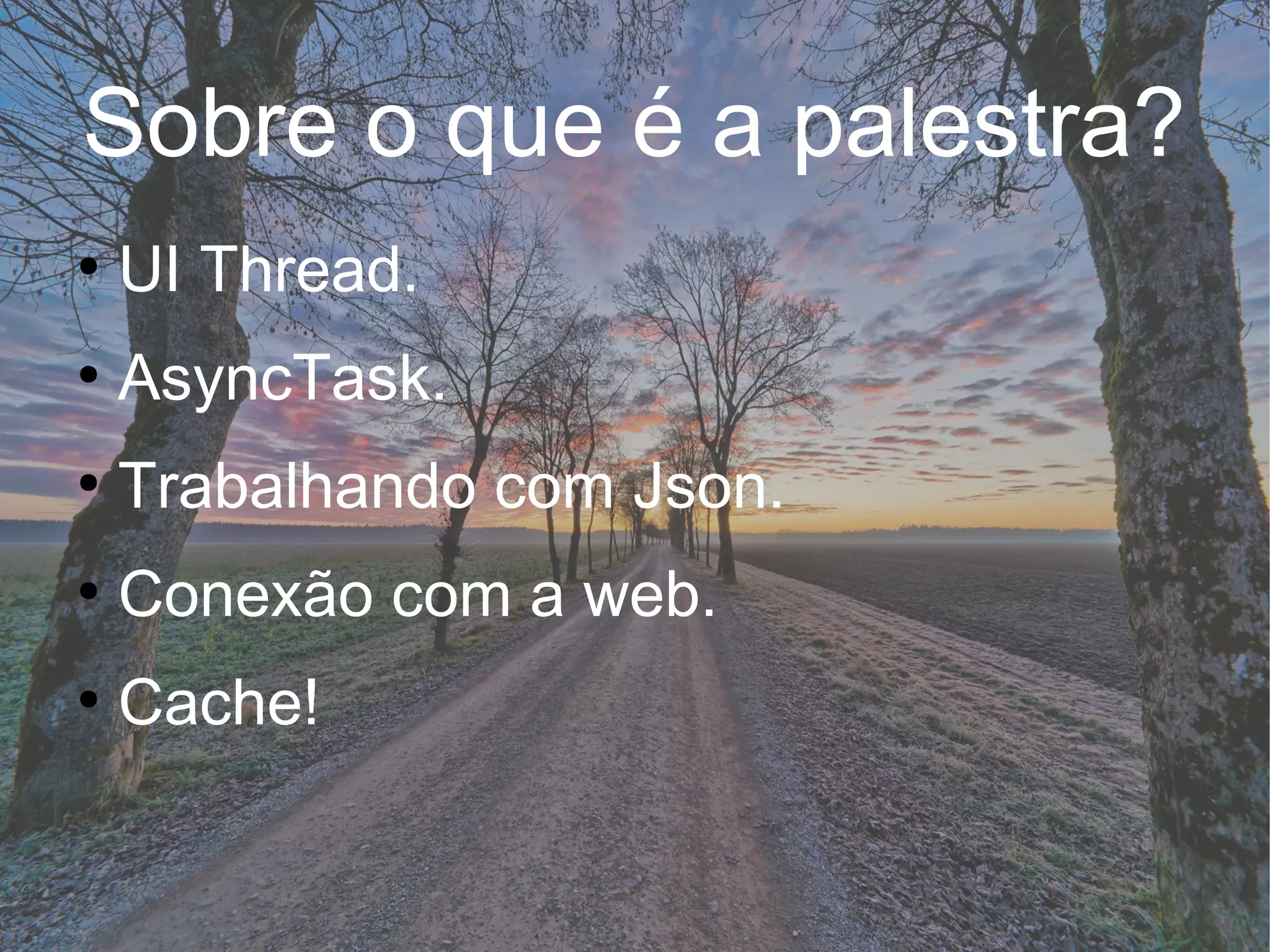 Sobre o que é a palestra?
●
UI Thread.
●
AsyncTask.
●
Trabalhando com Json.
●
Conexão com a web.
●
Cache!
 