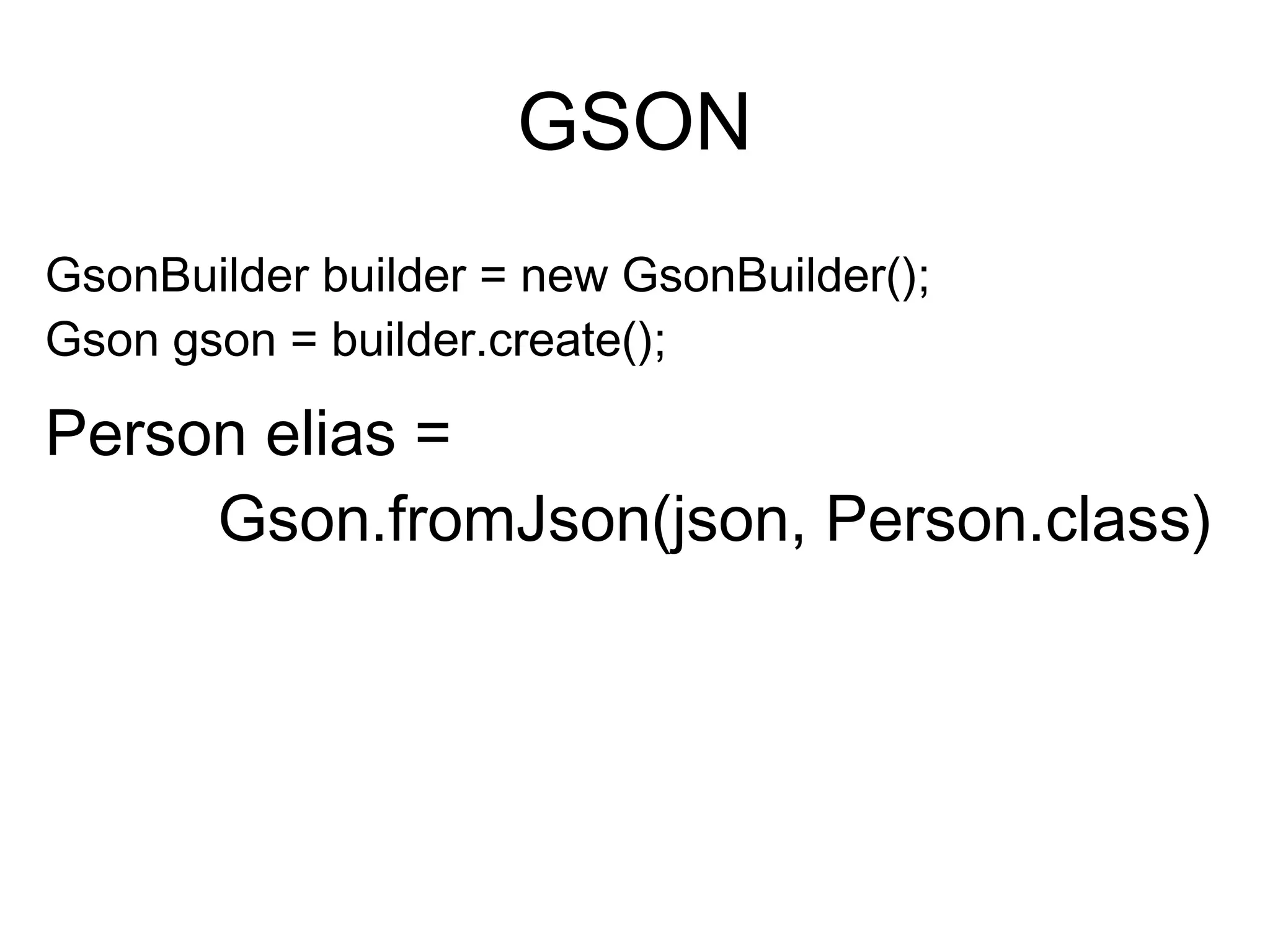 GSON
Person elias =
Gson.fromJson(json, Person.class)
GsonBuilder builder = new GsonBuilder();
Gson gson = builder.create();
 