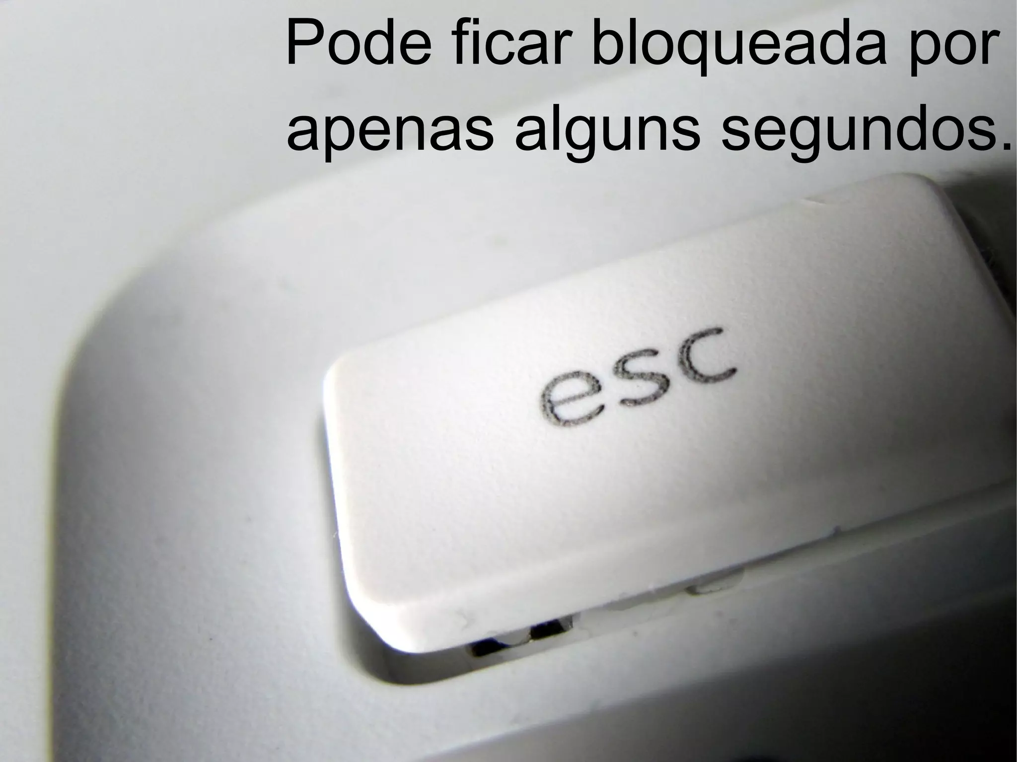 Pode ficar bloqueada por
apenas alguns segundos.
 