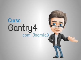 Curso
Gantry4
com Joomla3
 