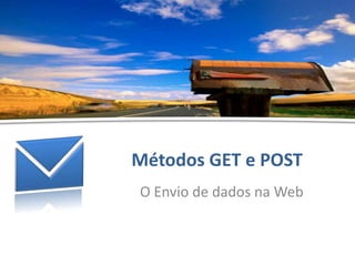 Métodos GET e POST - Hélder Oliveira
Métodos GET e POST
O Envio de dados na Web
 