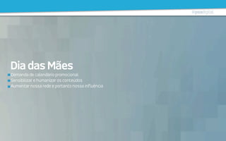 Demanda de calendário promocional
Sensibilizar e humanizar os conteúdos
Aumentar nossa rede e portanto nossa influência
DiadasMães
 