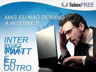 INTER
NET
REDES
SOCIAISTWITT
ERE
OUTRO
MAS EU NÃO DOMINO
A INTERNET!
 