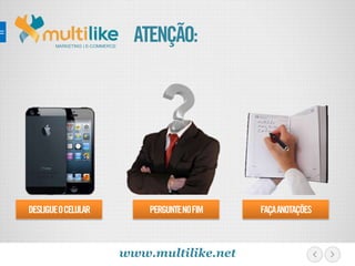 MARKETING | E-COMMERCE
ATENÇÃO:
DESLIGUEOCELULAR PERGUNTENOFIM FAÇAANOTAÇÕES
www.multilike.net
 