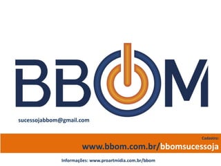 Cadastro:
www.bbom.com.br/bbomsucessoja
sucessojabbom@gmail.com
Informações: www.proartmidia.com.br/bbom
 