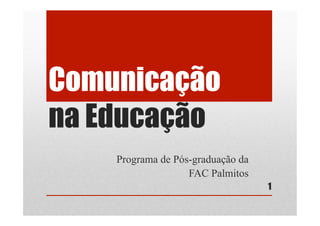 Comunicação
na Educação
Programa de Pós-graduação da
FAC Palmitos
1
 