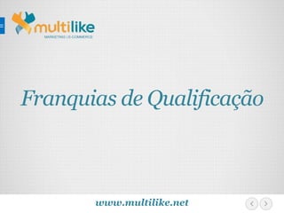 MARKETING | E-COMMERCE
www.multilike.net
Franquias de Qualificação
 