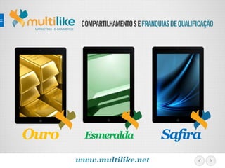 COMPARTILHAMENTOSEFRANQUIASDEQUALIFICAÇÃO
Ouro Esmeralda Safira
MARKETING | E-COMMERCE
www.multilike.net
 