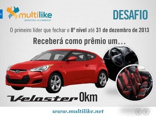 DESAFIOMARKETING | E-COMMERCE
O primeiro líder que fechar o 8º nível até 31 de dezembro de 2013
Receberá como prêmio um…
www.multilike.net
0km
 