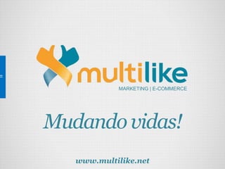 Mudando vidas!
MARKETING | E-COMMERCE
www.multilike.net
 