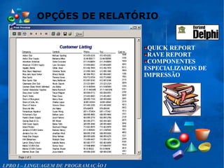 OPÇÕES DE RELATÓRIO
LPRO I – LINGUAGEM DE PROGRAMAÇÃO I
QUICK REPORT
RAVE REPORT
COMPONENTES
ESPECIALIZADOS DE
IMPRESSÃO
 