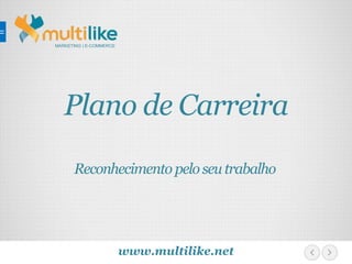MARKETING | E-COMMERCE
www.multilike.net
Plano de Carreira
Reconhecimento peloseutrabalho
 
