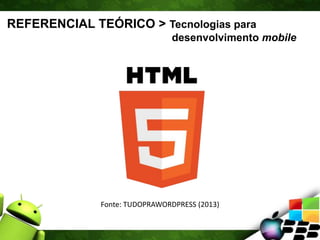 REFERENCIAL TEÓRICO > Tecnologias para
desenvolvimento mobile
Fonte: TUDOPRAWORDPRESS (2013)
 
