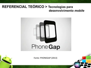 REFERENCIAL TEÓRICO > Tecnologias para
desenvolvimento mobile
Fonte: PHONEGAP (2013)
 