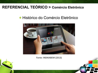 REFERENCIAL TEÓRICO > Comércio Eletrônico
Histórico do Comércio Eletrônico
Fonte: INDIKABEM (2013)
 
