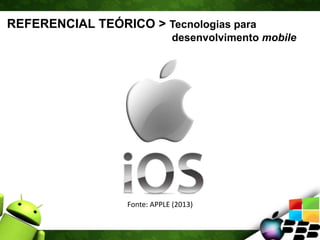 REFERENCIAL TEÓRICO > Tecnologias para
desenvolvimento mobile
Fonte: APPLE (2013)
 
