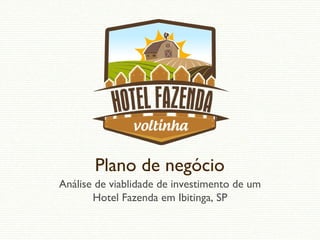 Plano de negócio
Análise de viablidade de investimento de um
Hotel Fazenda em Ibitinga, SP
 