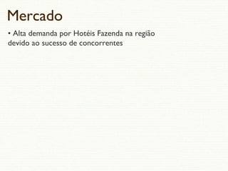 Mercado
• Alta demanda por Hotéis Fazenda na região
devido ao sucesso de concorrentes
 