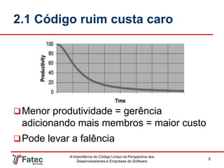 2.1 Código ruim custa caro
Menor produtividade = gerência
adicionando mais membros = maior custo
Pode levar a falência
A Importância do Código Limpo na Perspectiva dos
Desenvolvedores e Empresas de Software
8
 