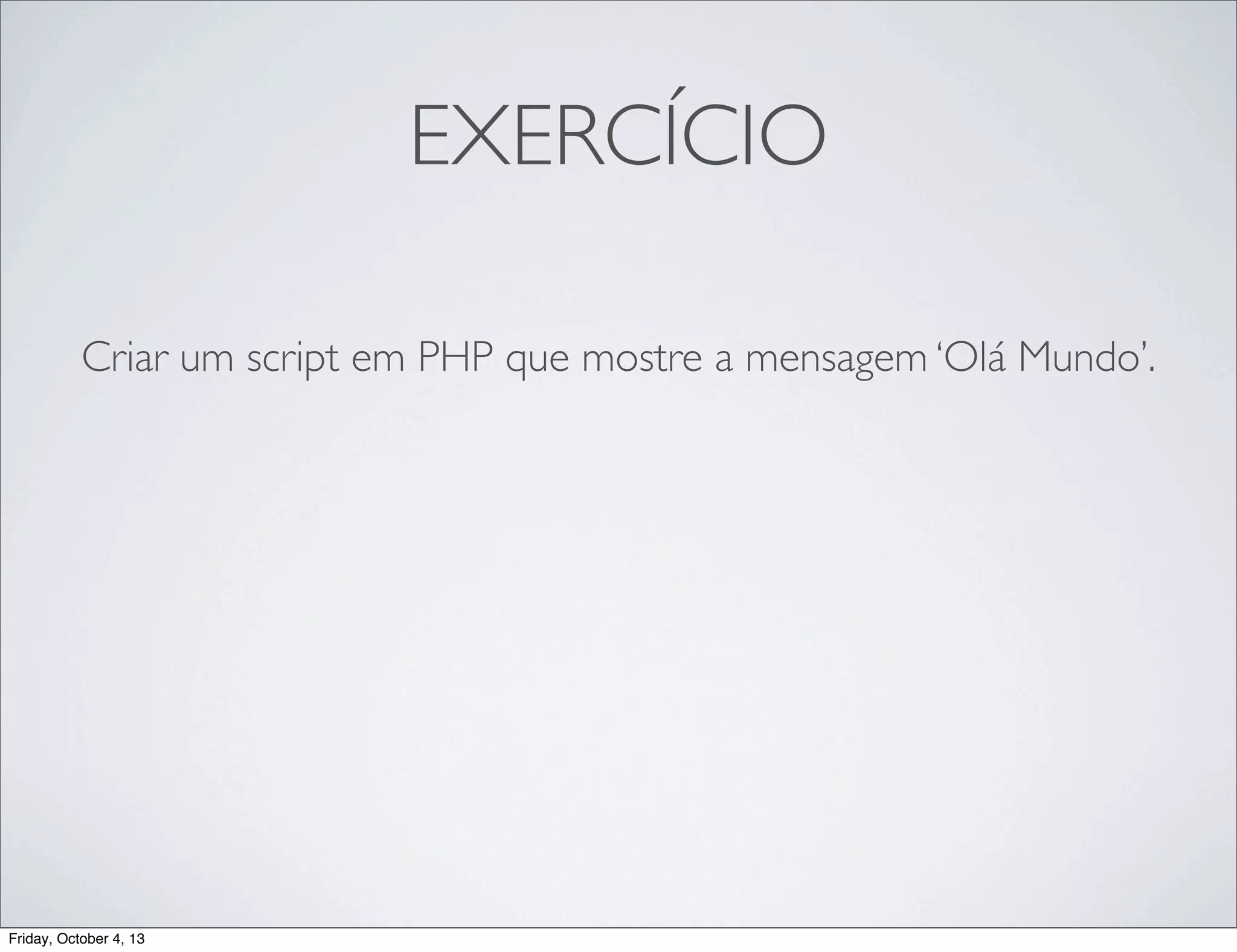 EXERCÍCIO
Criar um script em PHP que mostre a mensagem ‘Olá Mundo’.

Friday, October 4, 13

 
