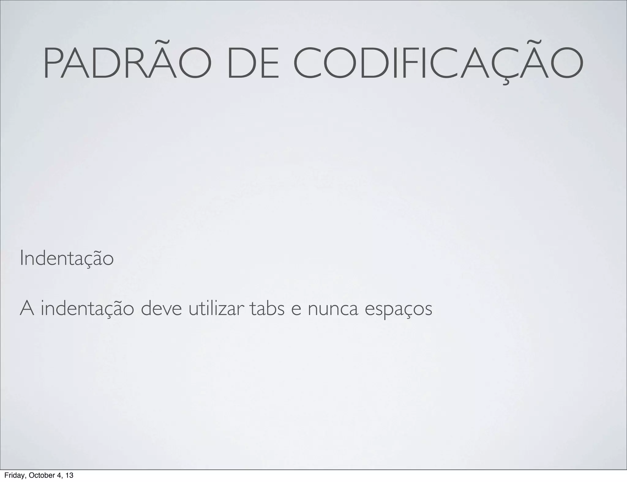 PADRÃO DE CODIFICAÇÃO

Indentação
A indentação deve utilizar tabs e nunca espaços

Friday, October 4, 13

 