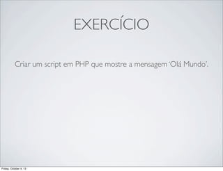 EXERCÍCIO
Criar um script em PHP que mostre a mensagem ‘Olá Mundo’.

Friday, October 4, 13

 