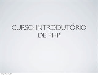 CURSO INTRODUTÓRIO
DE PHP

Friday, October 4, 13

 
