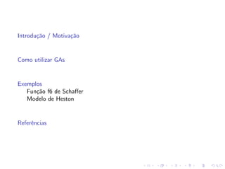 Introdução / Motivação

Como utilizar GAs

Exemplos
Função f6 de Schaﬀer
Modelo de Heston

Referências

 