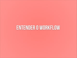 Entender o workflow

 